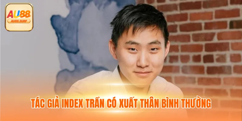 Tác Giả Index Trần - Phát Triển Nền Tảng Giải Trí AU88 1 Tác giả Index Trần có xuất thân bình thường