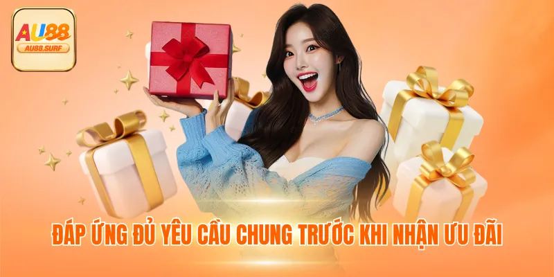 KHUYẾN MÃI AU88 1 Đáp ứng đủ yêu cầu chung trước khi nhận ưu đãi