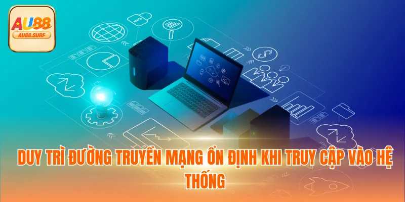 Đăng Nhập AU88 - Hướng Dẫn, Lưu Ý Và Lỗi Thường Gặp 3 Duy trì đường truyền mạng ổn định khi truy cập vào hệ thống