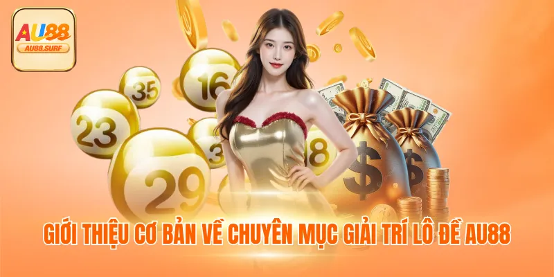 Lô Đề AU88 - Đặt Cược Và Nhận Thưởng Không Giới Hạn 2 Giới thiệu cơ bản về chuyên mục giải trí lô đề AU88
