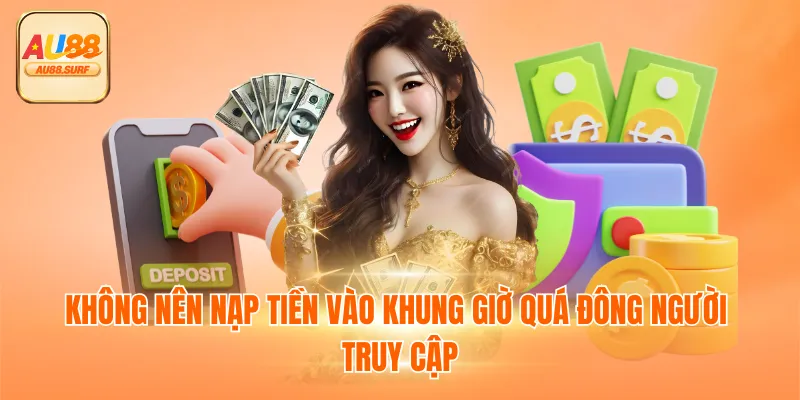 Nạp Tiền AU88 - Hướng Dẫn, Lưu Ý & Ưu Điểm Nổi Bật 3 Không nên nạp tiền vào khung giờ quá đông người truy cập