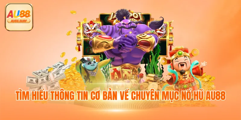 Nổ hũ AU88 - Chơi Game Đổi Thưởng Ăn Tiền Thật 100% 2 Tìm hiểu thông tin cơ bản về chuyên mục nổ hũ AU88