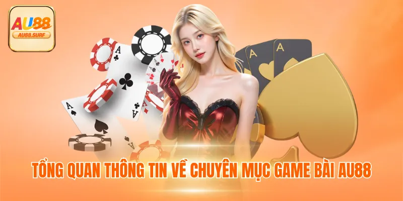 Game Bài AU88 - Sân Chơi Xanh Chính Thắng Lớn Mỗi Ngày 2 Tổng quan thông tin về chuyên mục game bài AU88