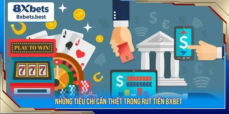 Hướng Dẫn Rút Tiền 8XBET Nhanh Gọn Và Các Lưu Ý Cần Thiết 2 Những tiêu chí cần thiết trong rút tiền 8XBET