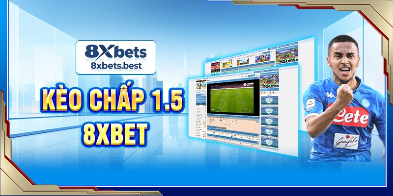 Kèo Chấp 1.5 8XBET: Cách Đọc Kèo Và Đặt Cược Chuẩn 1 Kèo chấp 1.5 8XBET