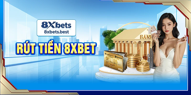 Hướng Dẫn Rút Tiền 8XBET Nhanh Gọn Và Các Lưu Ý Cần Thiết 1 Rút tiền 8XBET